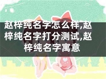 赵梓纯名字怎么样,赵梓纯名字打分测试,赵梓纯名字寓意