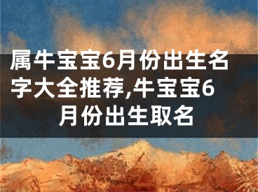 属牛宝宝6月份出生名字大全推荐,牛宝宝6月份出生取名