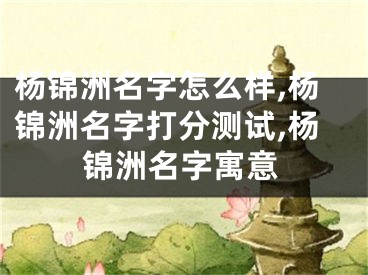 杨锦洲名字怎么样,杨锦洲名字打分测试,杨锦洲名字寓意