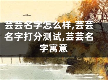芸芸名字怎么样,芸芸名字打分测试,芸芸名字寓意