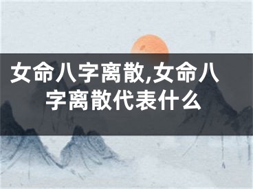 女命八字离散,女命八字离散代表什么
