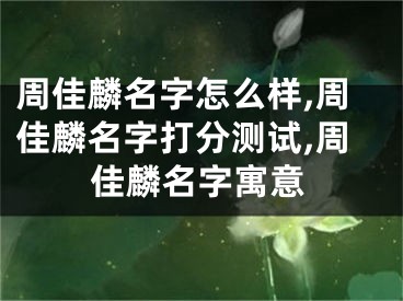 周佳麟名字怎么样,周佳麟名字打分测试,周佳麟名字寓意