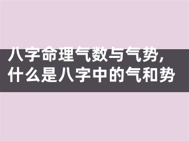 八字命理气数与气势,什么是八字中的气和势
