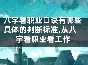 八字看职业口诀有哪些具体的判断标准,从八字看职业看工作