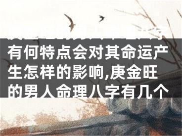 庚金旺的男人命理八字有何特点会对其命运产生怎样的影响,庚金旺的男人命理八字有几个