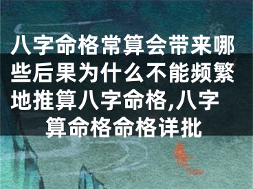 八字命格常算会带来哪些后果为什么不能频繁地推算八字命格,八字算命格命格详批