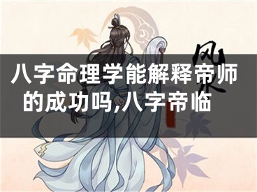 八字命理学能解释帝师的成功吗,八字帝临