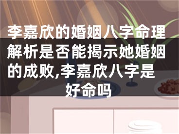李嘉欣的婚姻八字命理解析是否能揭示她婚姻的成败,李嘉欣八字是好命吗