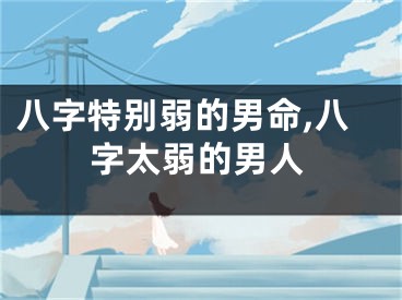 八字特别弱的男命,八字太弱的男人