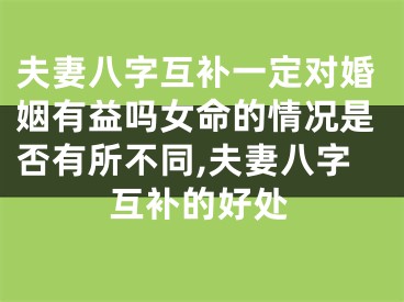 夫妻八字互补一定对婚姻有益吗女命的情况是否有所不同,夫妻八字互补的好处