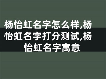 杨怡虹名字怎么样,杨怡虹名字打分测试,杨怡虹名字寓意