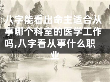 八字能看出命主适合从事哪个科室的医学工作吗,八字看从事什么职业