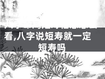 八字命局短寿信息怎么看,八字说短寿就一定短寿吗