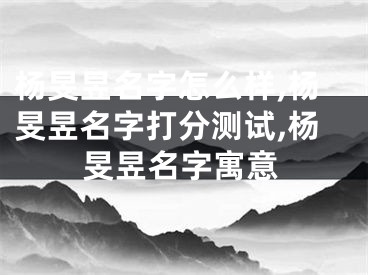 杨旻昱名字怎么样,杨旻昱名字打分测试,杨旻昱名字寓意