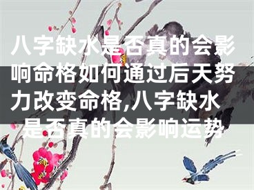 八字缺水是否真的会影响命格如何通过后天努力改变命格,八字缺水是否真的会影响运势