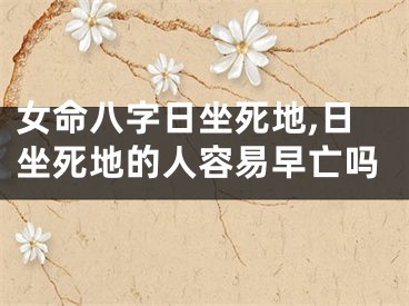 女命八字日坐死地,日坐死地的人容易早亡吗