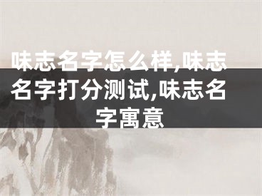 味志名字怎么样,味志名字打分测试,味志名字寓意