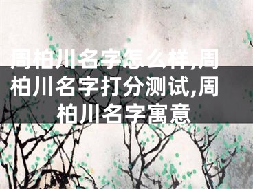 周柏川名字怎么样,周柏川名字打分测试,周柏川名字寓意