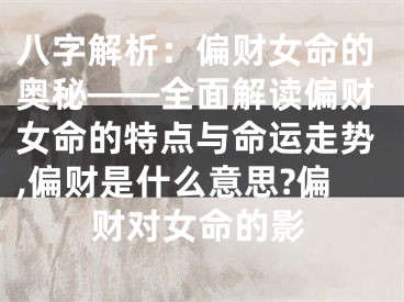 八字解析：偏财女命的奥秘——全面解读偏财女命的特点与命运走势,偏财是什么意思?偏财对女命的影