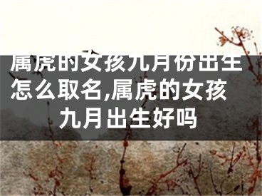 属虎的女孩九月份出生怎么取名,属虎的女孩九月出生好吗