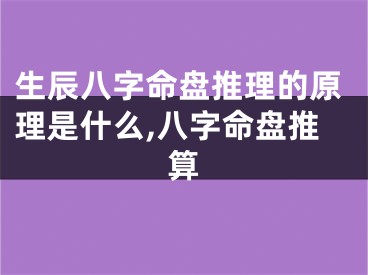 生辰八字命盘推理的原理是什么,八字命盘推算