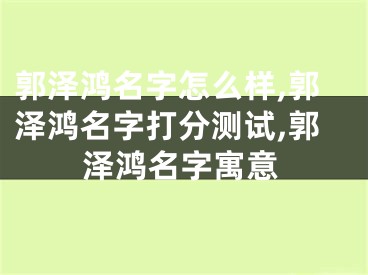 郭泽鸿名字怎么样,郭泽鸿名字打分测试,郭泽鸿名字寓意