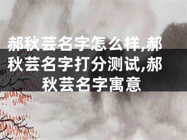 郝秋芸名字怎么样,郝秋芸名字打分测试,郝秋芸名字寓意