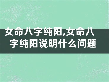 女命八字纯阳,女命八字纯阳说明什么问题