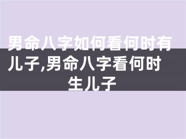 男命八字如何看何时有儿子,男命八字看何时生儿子
