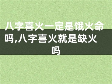 八字喜火一定是饿火命吗,八字喜火就是缺火吗