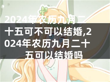 2024年农历九月二十五可不可以结婚,2024年农历九月二十五可以结婚吗