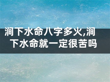 涧下水命八字多火,涧下水命就一定很苦吗