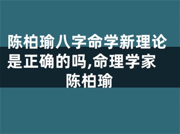 陈柏瑜八字命学新理论是正确的吗,命理学家陈柏瑜