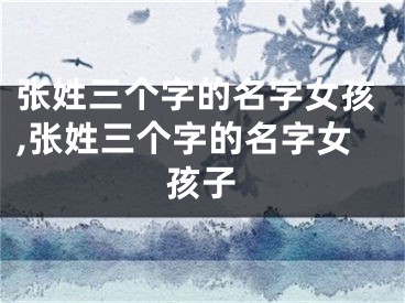 张姓三个字的名字女孩,张姓三个字的名字女孩子