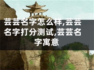 芸芸名字怎么样,芸芸名字打分测试,芸芸名字寓意