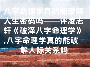 八字命理学真的能破解人生密码吗——评凌志轩《破泽八字命理学》,八字命理学真的能破解人际关系吗