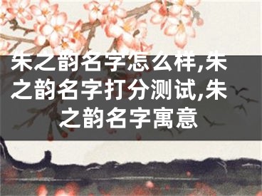 朱之韵名字怎么样,朱之韵名字打分测试,朱之韵名字寓意