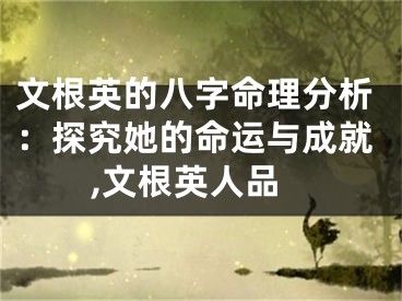 文根英的八字命理分析：探究她的命运与成就,文根英人品