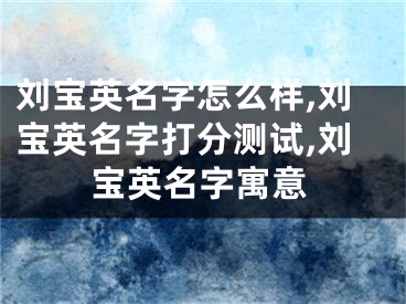 刘宝英名字怎么样,刘宝英名字打分测试,刘宝英名字寓意