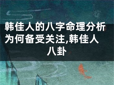 韩佳人的八字命理分析为何备受关注,韩佳人八卦