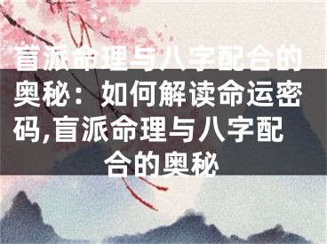 盲派命理与八字配合的奥秘：如何解读命运密码,盲派命理与八字配合的奥秘