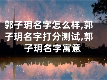 郭子玥名字怎么样,郭子玥名字打分测试,郭子玥名字寓意