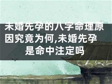 未婚先孕的八字命理原因究竟为何,未婚先孕是命中注定吗