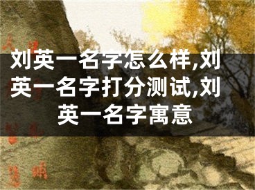 刘英一名字怎么样,刘英一名字打分测试,刘英一名字寓意