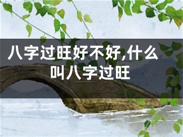 八字过旺好不好,什么叫八字过旺