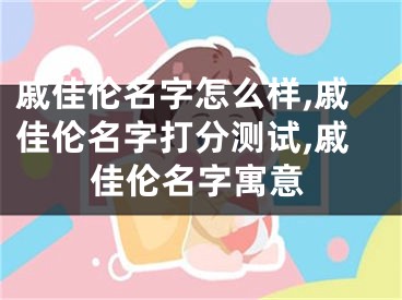 戚佳伦名字怎么样,戚佳伦名字打分测试,戚佳伦名字寓意