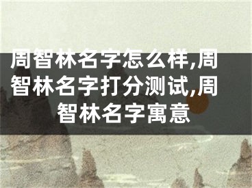 周智林名字怎么样,周智林名字打分测试,周智林名字寓意