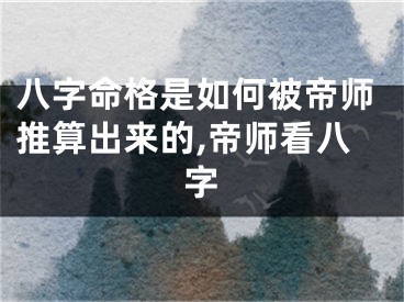 八字命格是如何被帝师推算出来的,帝师看八字