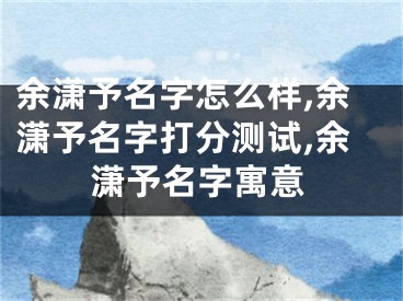 余潇予名字怎么样,余潇予名字打分测试,余潇予名字寓意