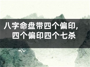 八字命盘带四个偏印,四个偏印四个七杀
